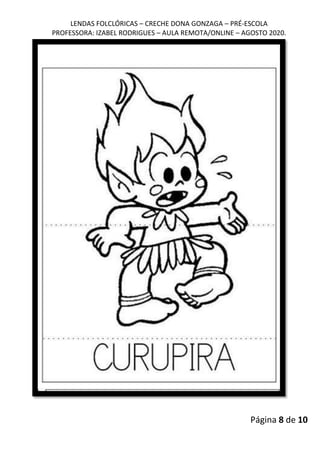 LENDAS FOLCLÓRICAS – CRECHE DONA GONZAGA – PRÉ-ESCOLA
PROFESSORA: IZABEL RODRIGUES – AULA REMOTA/ONLINE – AGOSTO 2020.
Página 8 de 10
 