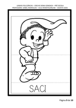 LENDAS FOLCLÓRICAS – CRECHE DONA GONZAGA – PRÉ-ESCOLA
PROFESSORA: IZABEL RODRIGUES – AULA REMOTA/ONLINE – AGOSTO 2020.
Página 9 de 10
 