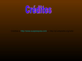 Créditos Créditos a  http://www.suapesquisa.com  e  http://pt.wikipedia.org/wiki/ 