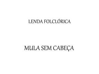 LENDA FOLCLÓRICA
MULA SEM CABEÇA
 
