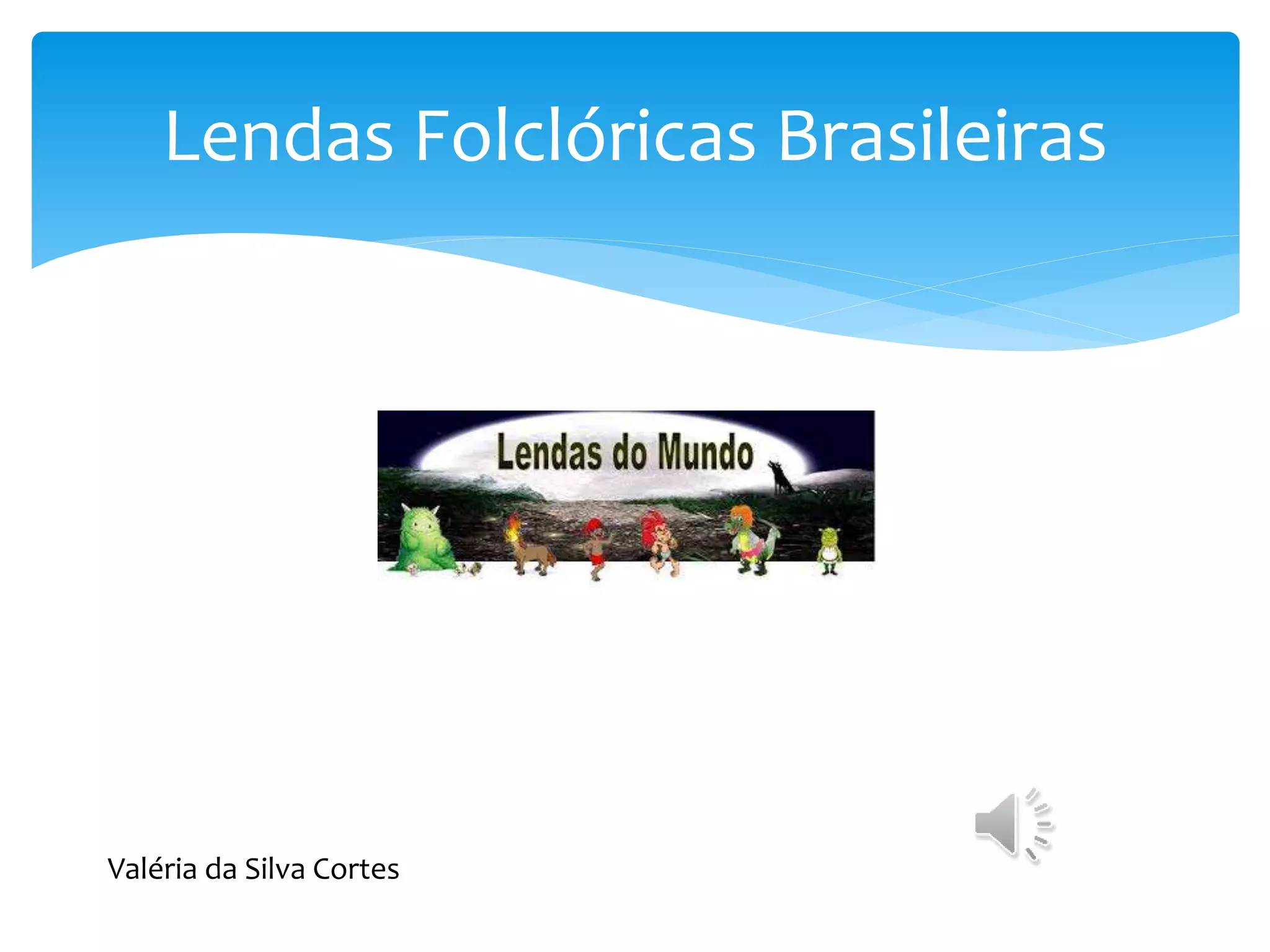Lendas Folclóricas Brasileiras
Valéria da Silva Cortes