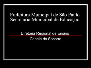 Prefeitura Municipal de São Paulo Secretaria Municipal de Educação Diretoria Regional de Ensino  Capela do Socorro 