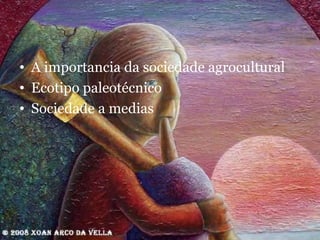 A importancia da sociedade agrocultural  Ecotipo paleotécnico Sociedade a medias 