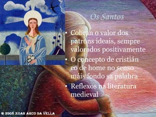 Os Santos Cobran o valor dos patróns ideais, sempre valorados positivamente  O concepto de cristián co de home no senso máis fondo sa palabra Reflexos na literatura medieval 