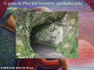 O pozo de Pico ten tesouros, gardados pola serpe 
