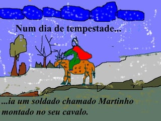 Num dia de tempestade...
...ia um soldado chamado Martinho
montado no seu cavalo.
 