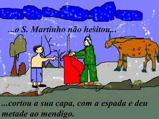 ...cortou a sua capa, com a espada e deu
metade ao mendigo.
...o S. Martinho não hesitou...
 