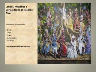 Lendas, Mistérios e
Curiosidades da Religião
Afro.
Tudo sobre o Candomblé.
. Orixás
. Ervas
. Orikis
. Curiosidades
. Mistérios
mariabessem.blogspot.com
 