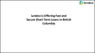 Lendee is Offering Fast and
Secure Short Term Loans in British
Columbia
 