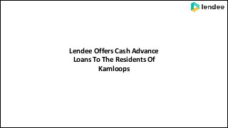 Lendee Offers Cash Advance
Loans To The Residents Of
Kamloops
 