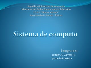Integrantes: 
Lender .A. Carrero .V. 
5to de Informática 
 