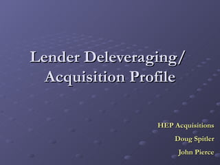 Lender Deleveraging/  Acquisition Profile HEP Acquisitions Doug Spitler John Pierce 