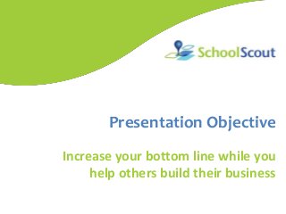 Presentation Objective
Increase your bottom line while you
help others build their business
 