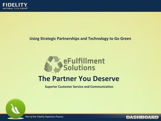 Using Strategic Partnerships and Technology to Go Green   Part of the Fidelity Paperless Process The Partner You Deserve Superior Customer Service and Communication  