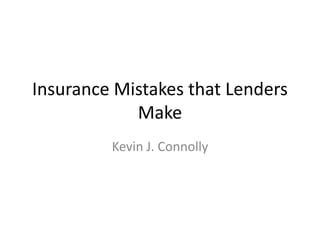 Insurance Mistakes that Lenders
Make
Kevin J. Connolly

 