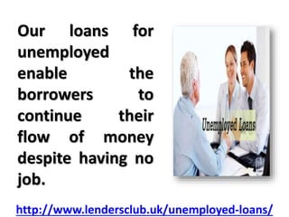 Our loans for
unemployed
enable the
borrowers to
continue their
flow of money
despite having no
job.
http://www.lendersclu...
