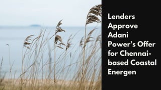 Lenders
Approve
Adani
Power’s Offer
for Chennai-
based Coastal
Energen
 
