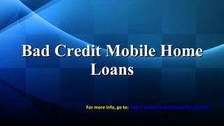 Bad Credit Mobile Home Loans For more info, go to:  http:// onlinelenders . bestoffer -4u.com 