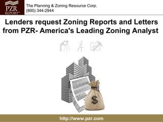 http://www.pzr.com The Planning & Zoning Resource Corp. (800) 344-2944 Lenders request Zoning Reports and Letters from PZR- America's Leading Zoning Analyst  