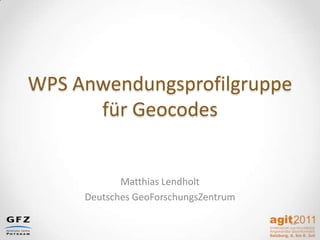 WPS Anwendungsprofilgruppe
für Geocodes
Matthias Lendholt
Deutsches GeoForschungsZentrum
 