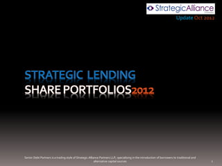 Update Oct 2012




Senior Debt Partners is a trading style of Strategic Alliance Partners LLP, specialising in the introduction of borrowers to traditional and
                                                          alternative capital sources                                                          1
 