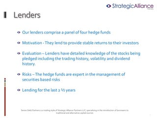 Lenders
  Our lenders comprise a panel of four hedge funds

  Motivation - They lend to provide stable returns to their in...