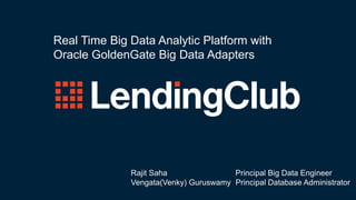 Real Time Big Data Analytic Platform with
Oracle GoldenGate Big Data Adapters
Rajit Saha Principal Big Data Engineer
Vengata(Venky) Guruswamy Principal Database Administrator
 