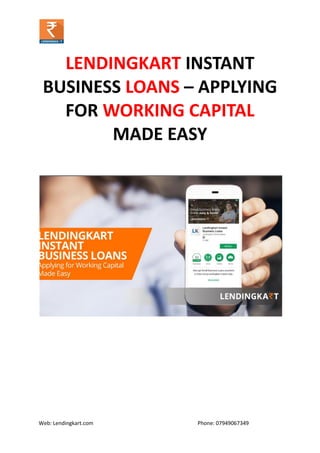 Web: Lendingkart.com Phone: 07949067349
LENDINGKART INSTANT
BUSINESS LOANS – APPLYING
FOR WORKING CAPITAL
MADE EASY
 