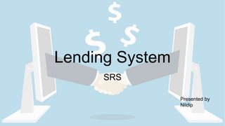 Presented by
Nildip
Lending System
SRS
 