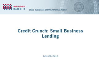 Credit Crunch: Small Business
           Lending



           June 28, 2012
 