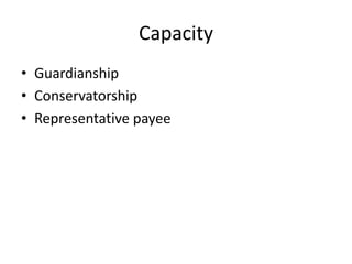 Capacity
• Guardianship
• Conservatorship
• Representative payee
 