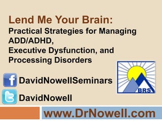 www.DrNowell.com Lend Me Your Brain: Practical Strategies for Managing ADD/ADHD, Executive Dysfunction, and Processing Disorders DavidNowellSeminars DavidNowell 