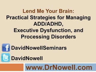www.DrNowell.com Lend Me Your Brain: Practical Strategies for Managing ADD/ADHD, Executive Dysfunction, and Processing Disorders DavidNowellSeminars DavidNowell 