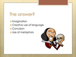 The answer?
 Imagination
 Creative use of language
 Concision
 Use of metaphors
 