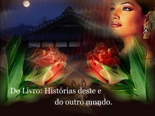 Do Livro: Histórias deste e  do outro mundo. 