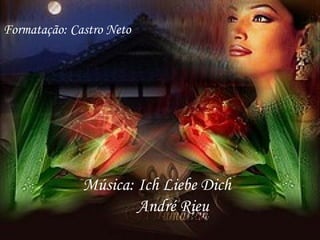 Formatação: Castro Neto Música: Ich Liebe Dich André Rieu 