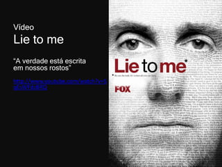 Vídeo

Lie to me
“A verdade está escrita
em nossos rostos”
http://www.youtube.com/watch?v=S
qEsWFdzBRQ

 