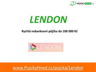 LENDON	
Rychlá	nebankovní	půjčka	do	100	000	Kč	
www.PujckyHned.cz/pujcka/Lendon	
 