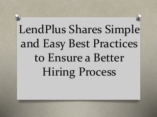 LendPlus Shares Simple
and Easy Best Practices
to Ensure a Better
Hiring Process
 
