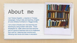About me
I am Tiziana Angiolini , a teacher of Foreign
Languages living in Italy and teaching English
at Liceo Artistico G...