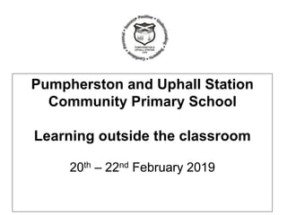Pumpherston and Uphall Station
Community Primary School
Learning outside the classroom
20th – 22nd February 2019
 