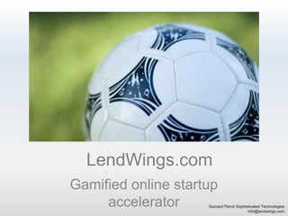LendWings.com Gamified online startup accelerator Gurnard Perch Sophisticated Technologies info@lendwings.com 