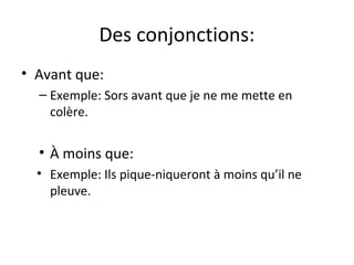 Des conjonctions:
• Avant que:
– Exemple: Sors avant que je ne me mette en
colère.
• À moins que:
• Exemple: Ils pique-niqueront à moins qu’il ne
pleuve.