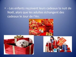 • - Les enfants reçoivent leurs cadeaux la nuit de
Noël, alors que les adultes échangent des
cadeaux le Jour de l'An.

 