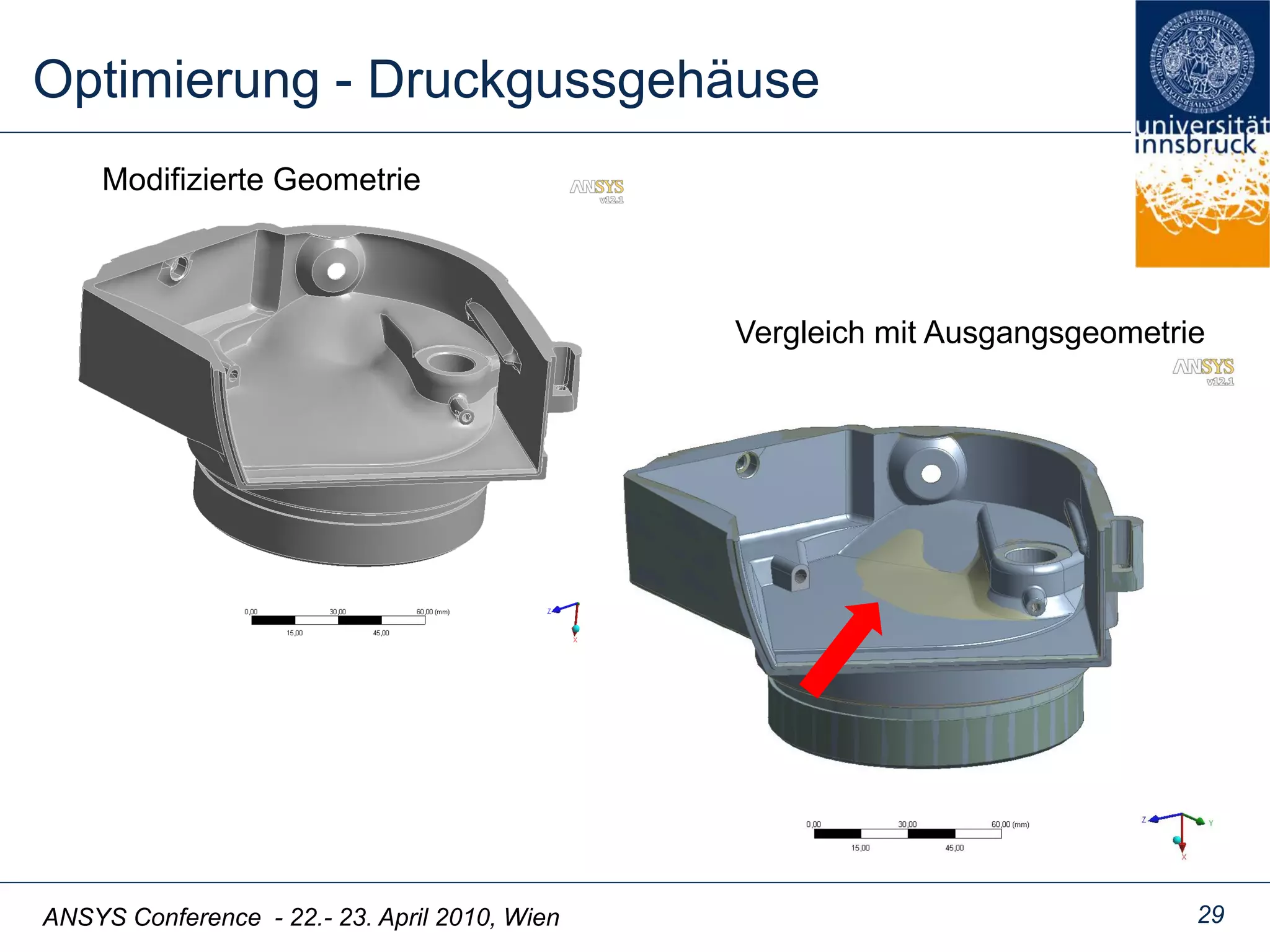 ANSYS Conference - 22.- 23. April 2010, Wien
Optimierung - Druckgussgehäuse
29
Modifizierte Geometrie
Vergleich mit Ausgangsgeometrie
 