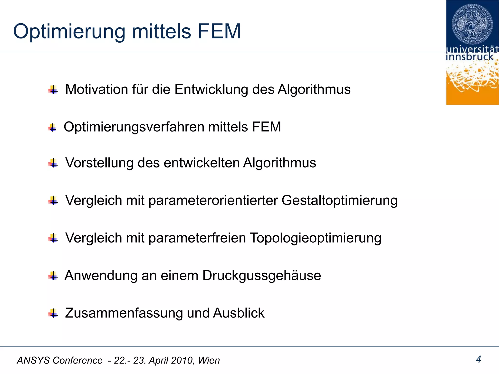 ANSYS Conference - 22.- 23. April 2010, Wien 4
Optimierung mittels FEM
Motivation für die Entwicklung des Algorithmus
Vorstellung des entwickelten Algorithmus
Vergleich mit parameterfreien Topologieoptimierung
Zusammenfassung und Ausblick
Vergleich mit parameterorientierter Gestaltoptimierung
Anwendung an einem Druckgussgehäuse
Optimierungsverfahren mittels FEM
 