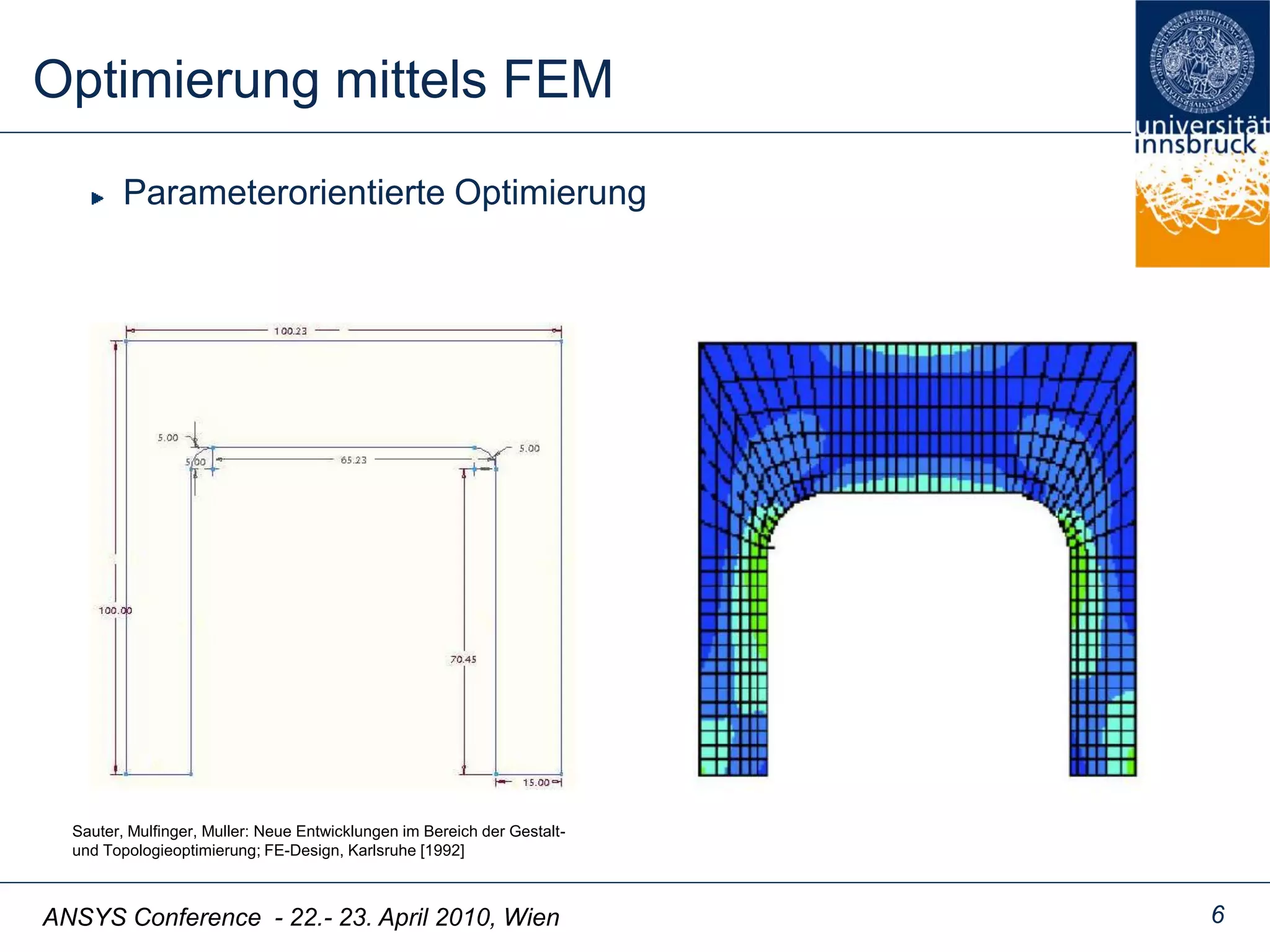 ANSYS Conference - 22.- 23. April 2010, Wien
Optimierung mittels FEM
6
Parameterorientierte Optimierung
Sauter, Mulfinger, Muller: Neue Entwicklungen im Bereich der Gestalt-
und Topologieoptimierung; FE-Design, Karlsruhe [1992]
 