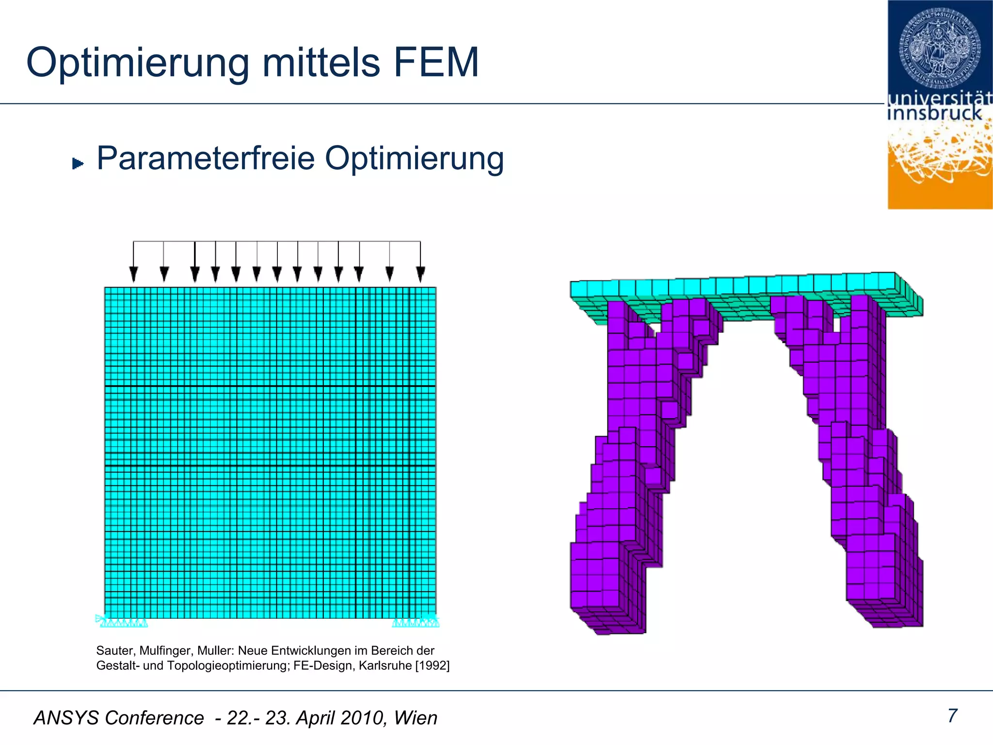 ANSYS Conference - 22.- 23. April 2010, Wien
Optimierung mittels FEM
7
Sauter, Mulfinger, Muller: Neue Entwicklungen im Bereich der
Gestalt- und Topologieoptimierung; FE-Design, Karlsruhe [1992]
Parameterfreie Optimierung
 