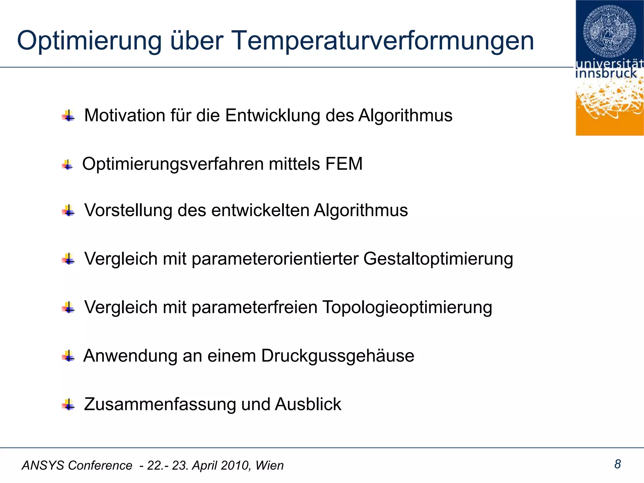 ANSYS Conference - 22.- 23. April 2010, Wien 8
Optimierung über Temperaturverformungen
Motivation für die Entwicklung des Algorithmus
Vorstellung des entwickelten Algorithmus
Vergleich mit parameterfreien Topologieoptimierung
Zusammenfassung und Ausblick
Vergleich mit parameterorientierter Gestaltoptimierung
Anwendung an einem Druckgussgehäuse
Optimierungsverfahren mittels FEM
 