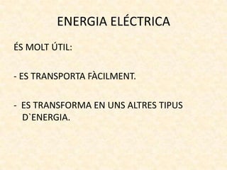 ENERGIA ELÉCTRICA
ÉS MOLT ÚTIL:
- ES TRANSPORTA FÀCILMENT.
- ES TRANSFORMA EN UNS ALTRES TIPUS
D`ENERGIA.

 